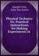 Physical Technics: Or, Practical Instructions for Making Experiments in ., Joseph Frick, John Day Easter 