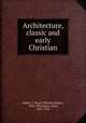 Architecture, classic and early Christian, Smith, T. Roger (Thomas Roger), 1830-1903,Slater, John, 1847-1924 