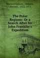 The Polar Regions: Or a Search After Sir John Franklin