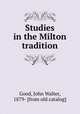 Studies in the Milton tradition, Good, John Walter, 1879- [from old catalog] 