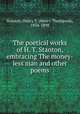 The poetical works of H. T. Stanton, embracing The money-less man and other poems, Stanton, Henry T. (Henry Thompson), 1834-1898 