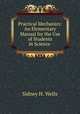 Practical Mechanics: An Elementary Manual for the Use of Students in Science ., Sidney H. Wells 