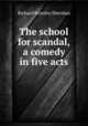 The school for scandal, a comedy in five acts, Ричард Бринсли Шеридан 