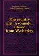 The country girl. A comedy; altered from Wycherley, Wycherley, William, 1640-1716,Garrick, David, 1717-1779 