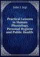 Practical Lessons in Human Physiology, Personal Hygiene and Public Health ., John I. Jegi 