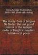 The martyrdom of Jacques De Molay, the last grand master of the antique order of Knights templars. A historical poem, Snow, George Washington, 1809-1900. [from old catalog] 