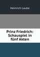 Prinz Friedrich: Schauspiel in funf Akten, Heinrich Laube 