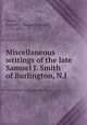 Miscellaneous writings of the late Samuel J. Smith of Burlington, N.J, Smith, Samuel J. (Samuel Joseph), 1771-1835 