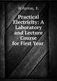 Practical Electricity: A Laboratory and Lecture Course for First Year ., W Ayrton, E. 