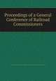 Proceedings of a General Conference of Railroad Commissioners, General Conference of Railroad Commissioners,United States. Interstate Commerce Commission 