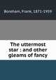 The uttermost star : and other gleams of fancy, Boreham, Frank, 1871-1959 