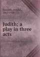 Judith; a play in three acts, Bennett, Arnold, 1867-1931 