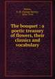The bouquet : a poetic treasury of flowers, their classics and vocabulary, Walser, G. H. (George Henry), 1834-1910 