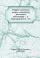 Tupper`s poetical works: containing "Proverbial philosophy", "A thousand lines", etc, Tupper, Martin Farquhar, 1810-1889 
