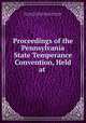 Proceedings of the Pennsylvania State Temperance Convention, Held at ., State Central Prohibitory Committee (Pennsylvania , Pennsylvania State Central Prohibitory Committee 