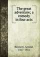 The great adventure; a comedy in four acts, Bennett, Arnold, 1867-1931 