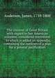 The interest of Great Britain with regard to her American colonies, considered microform : to which is added an appendix, containing the outlines of a plan for a general pacification, Anderson, James, 1739-1808 