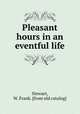 Pleasant hours in an eventful life, Stewart, W. Frank. [from old catalog] 