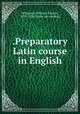.Preparatory Latin course in English, Wilkinson, William Cleaver, 1833-1920. [from old catalog] 