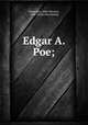 Edgar A. Poe;, Robertson, John Wooster, 1856- [from old catalog] 