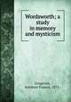 Wordsworth; a study in memory and mysticism, Gingerich, Solomon Francis, 1875- 
