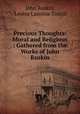 Precious Thoughts: Moral and Religious : Gathered from the Works of John Ruskin, John Ruskin, Louisa Caroline Tuthill 