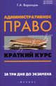 Административное право. Краткий курс. За три дня до экзамена. Учебное пособие, Воронцов Григорий Арсентьевич 