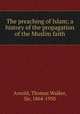 The preaching of Islam; a history of the propagation of the Muslim faith, Arnold, Thomas Walker, Sir, 1864-1930 