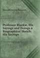 Professor Blackie, His Sayings and Doings a Biographical Sketch: His Sayings ., Howard Angus Kennedy 