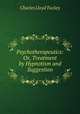 Psychotherapeutics: Or, Treatment by Hypnotism and Suggestion, Charles Lloyd Tuckey 