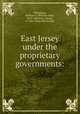 East Jersey under the proprietary governments:, Whitehead, William A. (William Adee), 1810-1884,Scot, George, d. 1685. [from old catalog] 