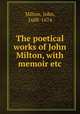 The poetical works of John Milton, with memoir etc, Milton, John, 1608-1674 