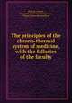 The principles of the chrono-thermal system of medicine, with the fallacies of the faculty, Dickson, Samuel, 1802-1869. [from old catalog],Turner, William, [from old catalog] ed 