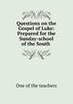 Questions on the Gospel of Luke: Prepared for the Sunday-school of the South ., One of the teachers 
