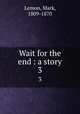 Wait for the end : a story. 3, Lemon, Mark, 1809-1870 