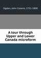 A tour through Upper and Lower Canada microform, Ogden, John Cosens, 1751-1800 