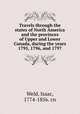 Travels through the states of North America and the provinces of Upper and Lower Canada, during the years 1795, 1796, and 1797, Weld, Isaac, 1774-1856. cn 