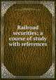 Railroad securities; a course of study with references, Sakolski, Aaron Morton, 1880-1955,Investment Bankers Association of America 