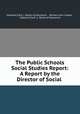 The Public Schools Social Studies Report: A Report by the Director of Social ., Oakland (Calif .). Board of Education , William John Cooper , Oakland (Calif .), Board of Education 