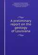 A preliminary report on the geology of Louisiana, Harris, Gilbert D. (Gilbert Dennison), b.1864,Veatch, A. C. (Arthur Clifford), 1878-1938,Ries, Heinrich, 1871-1951,Hollick, Charles Arthur, 1857-1933,Atkinson, George Francis, 1854-1918 