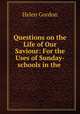 Questions on the Life of Our Saviour: For the Uses of Sunday-schools in the ., Helen Gordon 