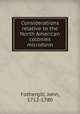 Considerations relative to the North American colonies microform, Fothergill, John, 1712-1780 