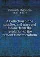 A Collection of the supplies, and ways and means; from the revolution to the present time microform, Whitworth, Charles, Sir, ca. 1714-1778 
