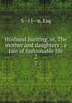 Husband hunting, or, The mother and daughters : a tale of fashionable life. 2, S--l J--n, Esq 