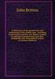 A dictionary of the architecture and archaeology of the middle ages : including words used by ancient and modern authors in treating of architectural and other antiquities, also, biographical notices of ancient architects, John Britton 