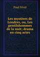 Les mysteres de Londres, ou, Les gentilshommes de la nuit; drama en cinq actes, Feval Paul 