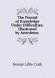 The Pursuit of Knowledge Under Difficulties: Illustrated by Anecdotes ., George L. Craik 