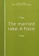 The married rake. A frace, Selby, Charles, 1802?-1863. [from old catalog] 
