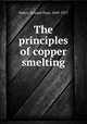 The principles of copper smelting, Peters, Edward Dyer, 1849-1917 