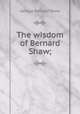 The wisdom of Bernard Shaw;, 